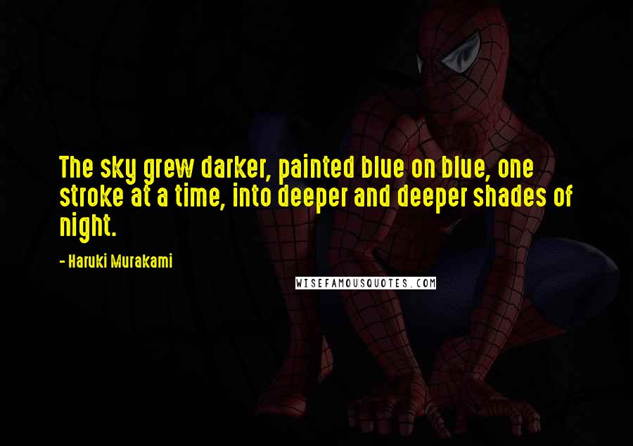 Haruki Murakami Quotes: The sky grew darker, painted blue on blue, one stroke at a time, into deeper and deeper shades of night.