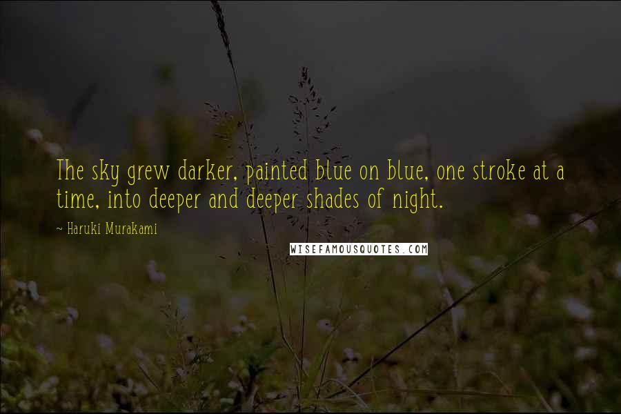 Haruki Murakami Quotes: The sky grew darker, painted blue on blue, one stroke at a time, into deeper and deeper shades of night.