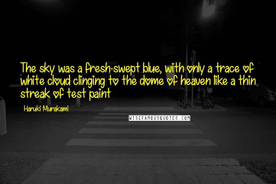 Haruki Murakami Quotes: The sky was a fresh-swept blue, with only a trace of white cloud clinging to the dome of heaven like a thin streak of test paint