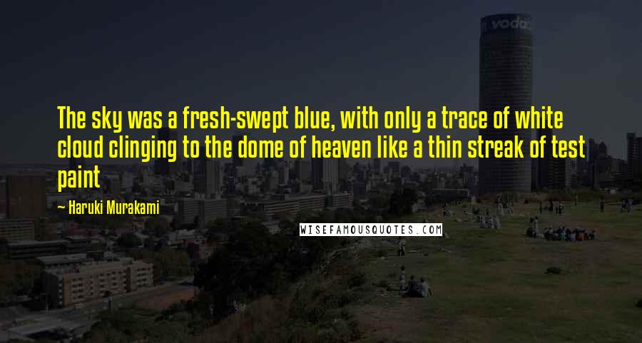 Haruki Murakami Quotes: The sky was a fresh-swept blue, with only a trace of white cloud clinging to the dome of heaven like a thin streak of test paint