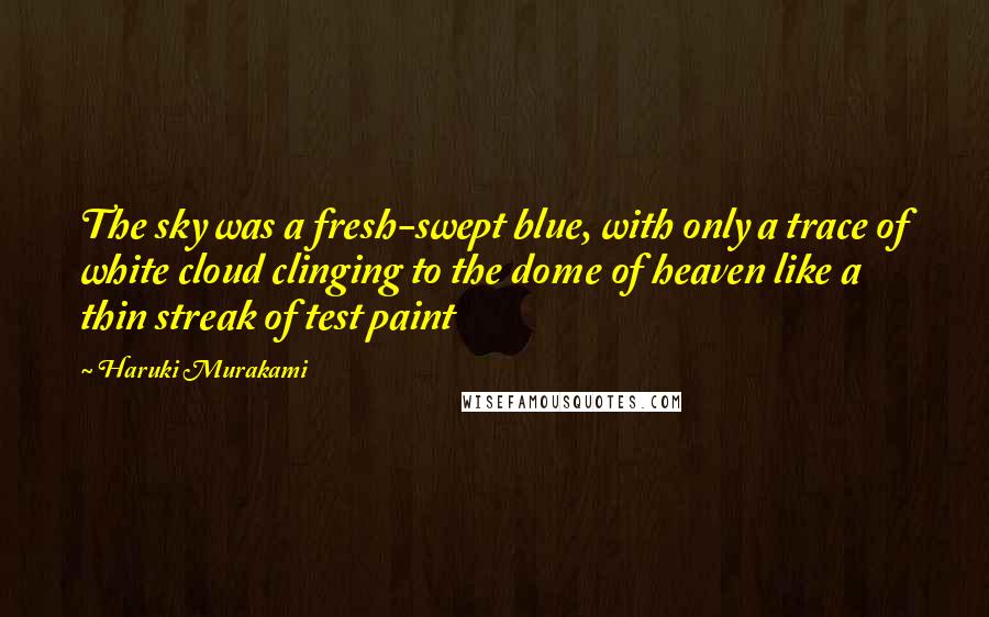 Haruki Murakami Quotes: The sky was a fresh-swept blue, with only a trace of white cloud clinging to the dome of heaven like a thin streak of test paint