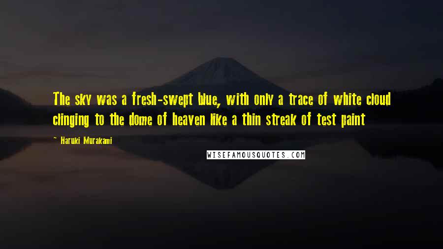 Haruki Murakami Quotes: The sky was a fresh-swept blue, with only a trace of white cloud clinging to the dome of heaven like a thin streak of test paint