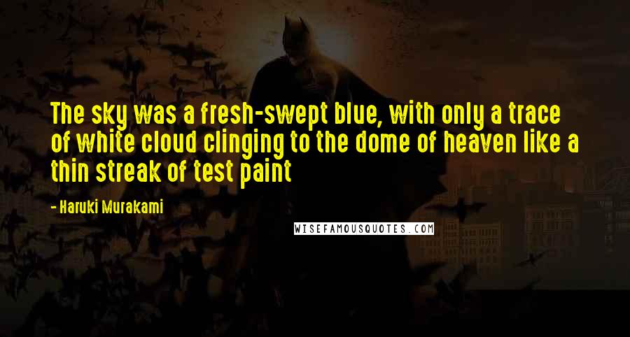 Haruki Murakami Quotes: The sky was a fresh-swept blue, with only a trace of white cloud clinging to the dome of heaven like a thin streak of test paint