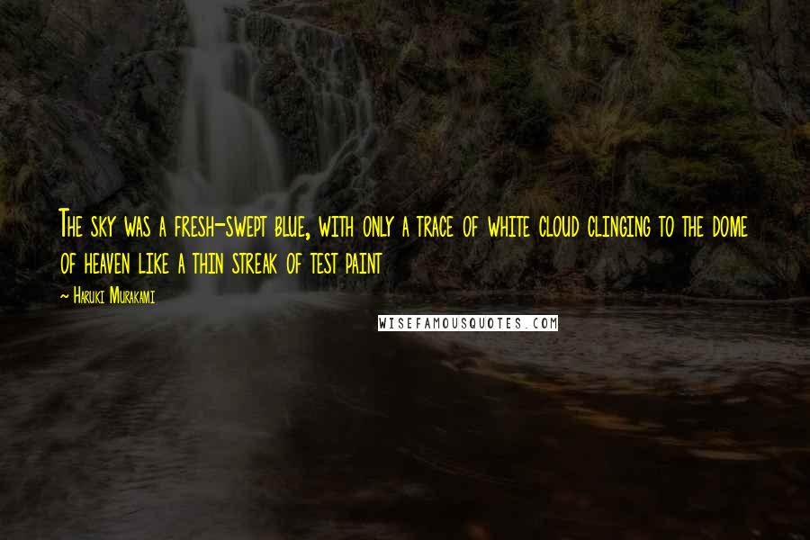 Haruki Murakami Quotes: The sky was a fresh-swept blue, with only a trace of white cloud clinging to the dome of heaven like a thin streak of test paint