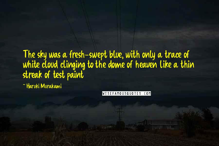 Haruki Murakami Quotes: The sky was a fresh-swept blue, with only a trace of white cloud clinging to the dome of heaven like a thin streak of test paint