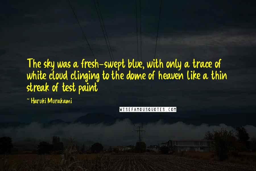 Haruki Murakami Quotes: The sky was a fresh-swept blue, with only a trace of white cloud clinging to the dome of heaven like a thin streak of test paint