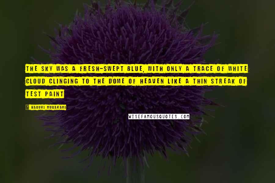 Haruki Murakami Quotes: The sky was a fresh-swept blue, with only a trace of white cloud clinging to the dome of heaven like a thin streak of test paint