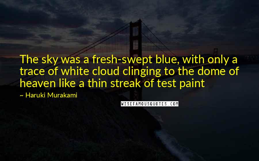 Haruki Murakami Quotes: The sky was a fresh-swept blue, with only a trace of white cloud clinging to the dome of heaven like a thin streak of test paint