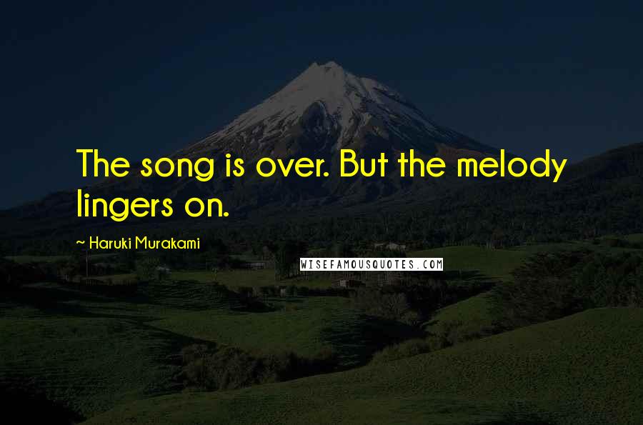 Haruki Murakami Quotes: The song is over. But the melody lingers on.