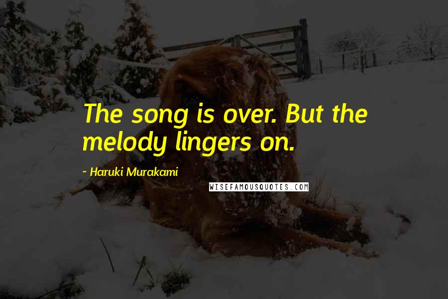 Haruki Murakami Quotes: The song is over. But the melody lingers on.