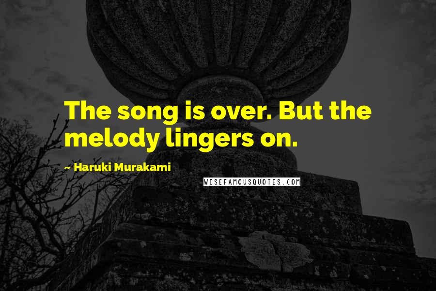 Haruki Murakami Quotes: The song is over. But the melody lingers on.