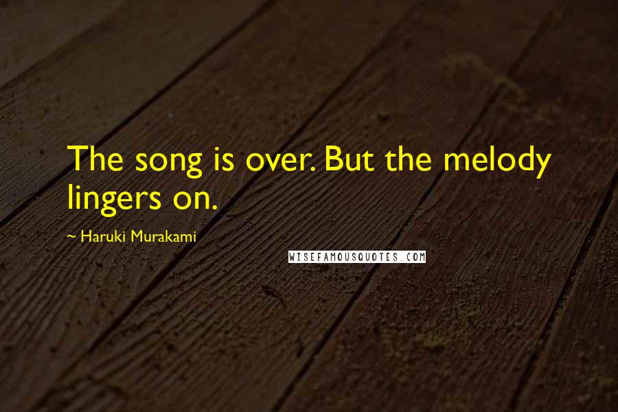 Haruki Murakami Quotes: The song is over. But the melody lingers on.