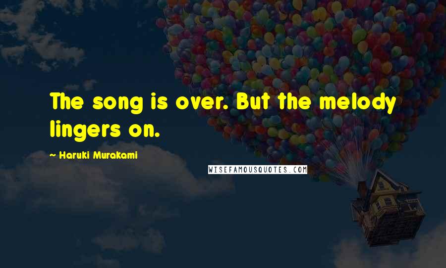 Haruki Murakami Quotes: The song is over. But the melody lingers on.