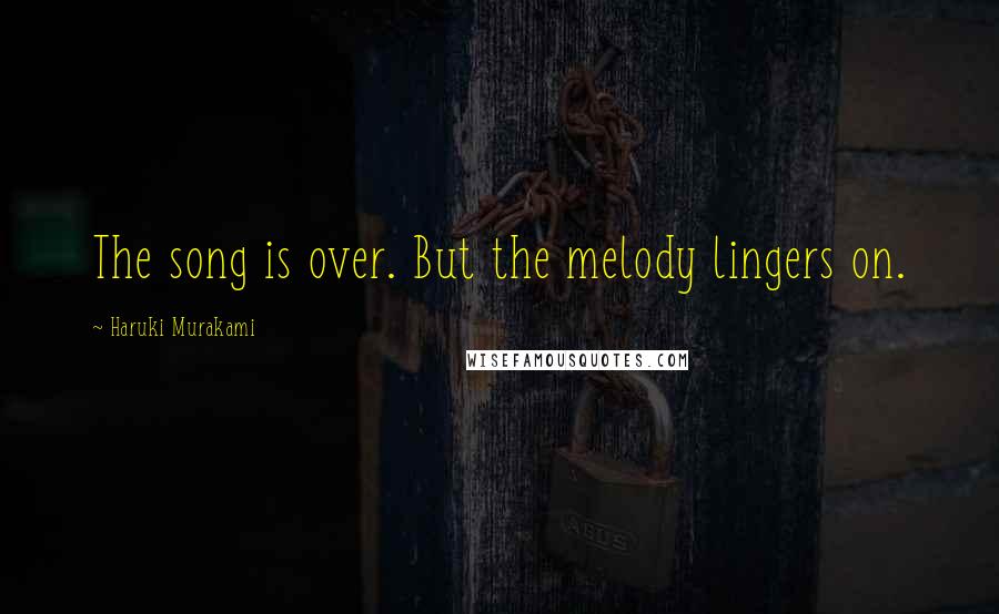 Haruki Murakami Quotes: The song is over. But the melody lingers on.