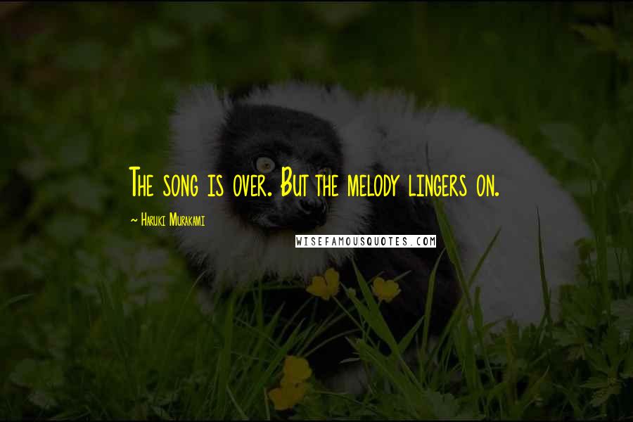 Haruki Murakami Quotes: The song is over. But the melody lingers on.