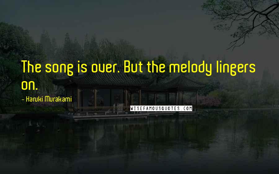 Haruki Murakami Quotes: The song is over. But the melody lingers on.