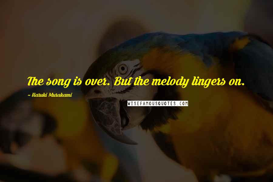 Haruki Murakami Quotes: The song is over. But the melody lingers on.