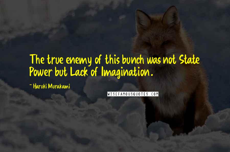 Haruki Murakami Quotes: The true enemy of this bunch was not State Power but Lack of Imagination.