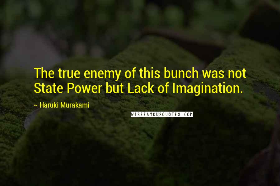 Haruki Murakami Quotes: The true enemy of this bunch was not State Power but Lack of Imagination.