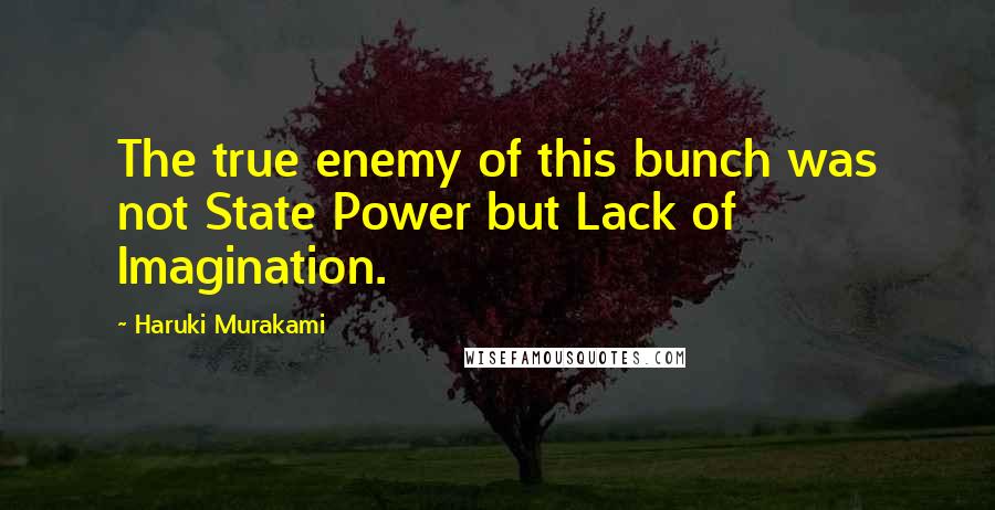 Haruki Murakami Quotes: The true enemy of this bunch was not State Power but Lack of Imagination.