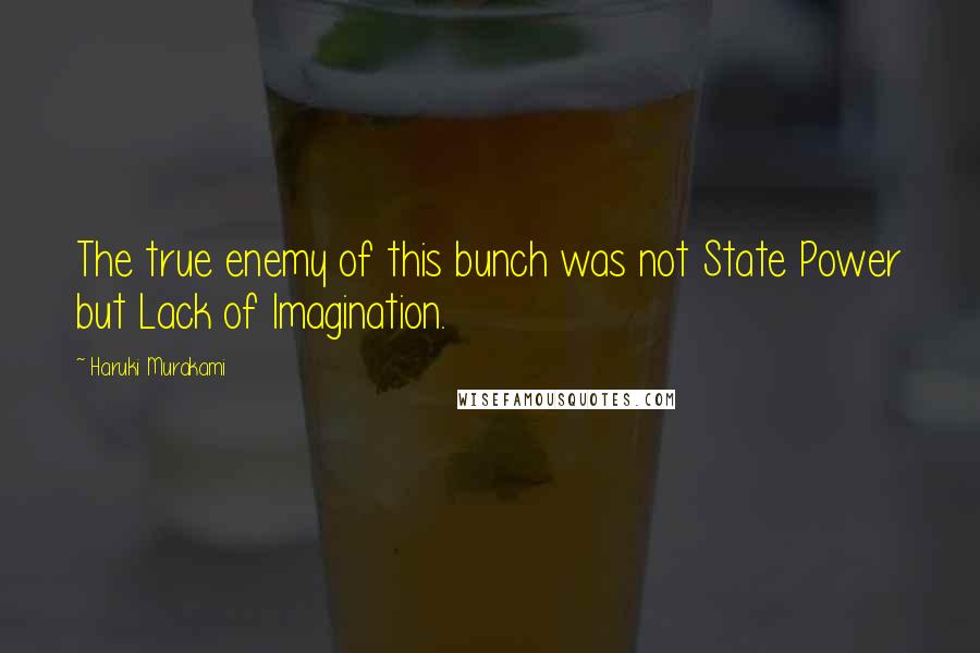 Haruki Murakami Quotes: The true enemy of this bunch was not State Power but Lack of Imagination.