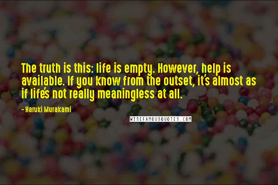 Haruki Murakami Quotes: The truth is this: life is empty. However, help is available. If you know from the outset, it's almost as if life's not really meaningless at all.