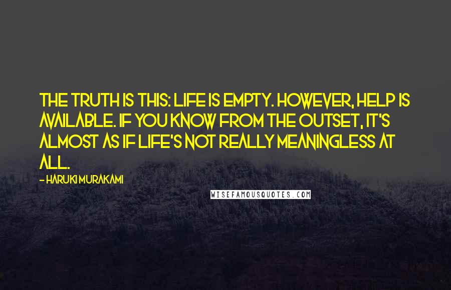Haruki Murakami Quotes: The truth is this: life is empty. However, help is available. If you know from the outset, it's almost as if life's not really meaningless at all.