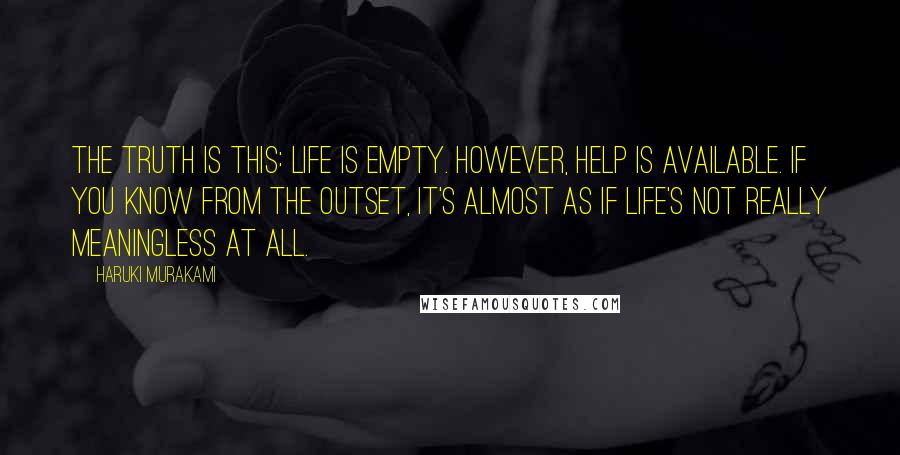 Haruki Murakami Quotes: The truth is this: life is empty. However, help is available. If you know from the outset, it's almost as if life's not really meaningless at all.