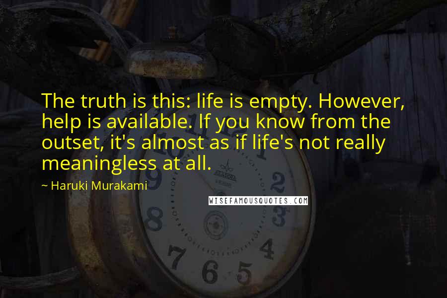 Haruki Murakami Quotes: The truth is this: life is empty. However, help is available. If you know from the outset, it's almost as if life's not really meaningless at all.