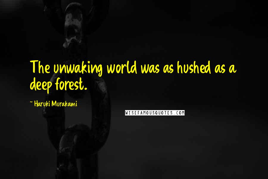 Haruki Murakami Quotes: The unwaking world was as hushed as a deep forest.