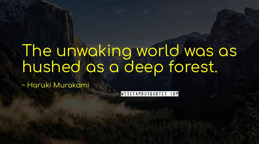 Haruki Murakami Quotes: The unwaking world was as hushed as a deep forest.