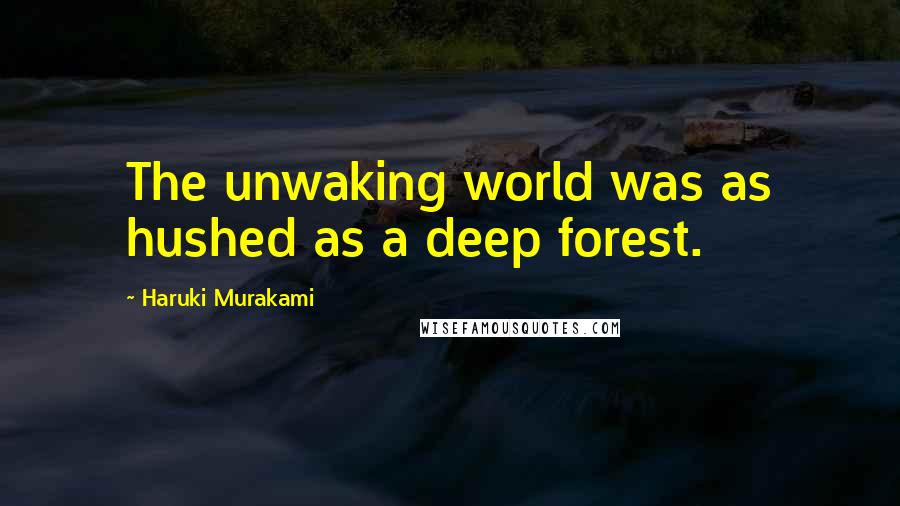 Haruki Murakami Quotes: The unwaking world was as hushed as a deep forest.