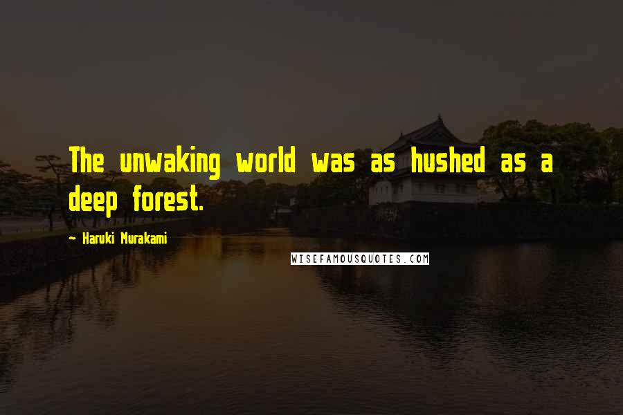 Haruki Murakami Quotes: The unwaking world was as hushed as a deep forest.