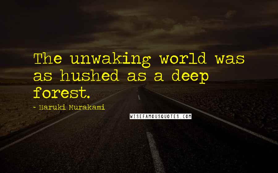 Haruki Murakami Quotes: The unwaking world was as hushed as a deep forest.