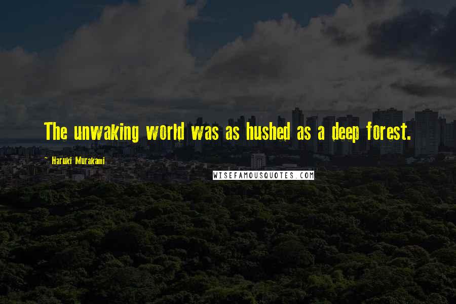 Haruki Murakami Quotes: The unwaking world was as hushed as a deep forest.