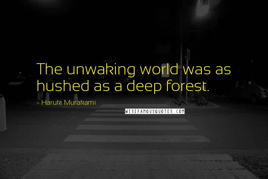 Haruki Murakami Quotes: The unwaking world was as hushed as a deep forest.