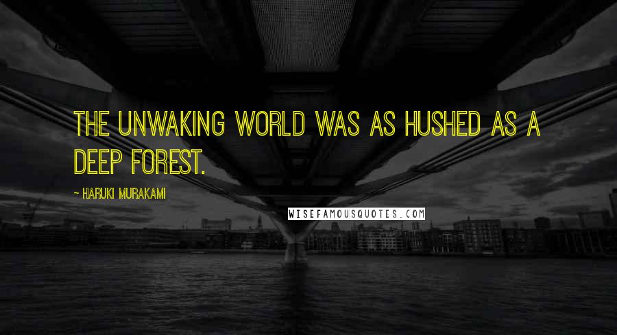 Haruki Murakami Quotes: The unwaking world was as hushed as a deep forest.