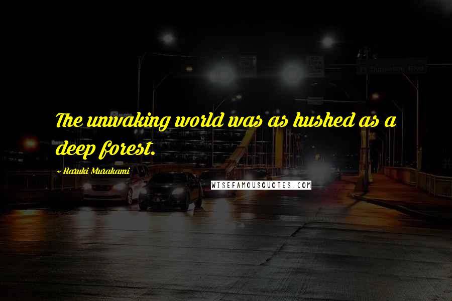 Haruki Murakami Quotes: The unwaking world was as hushed as a deep forest.