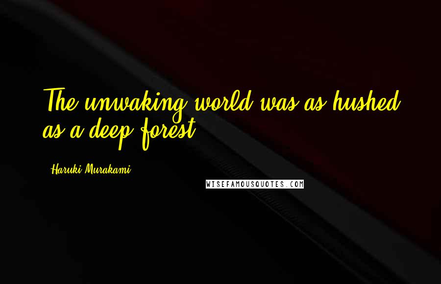 Haruki Murakami Quotes: The unwaking world was as hushed as a deep forest.