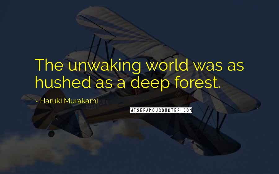 Haruki Murakami Quotes: The unwaking world was as hushed as a deep forest.