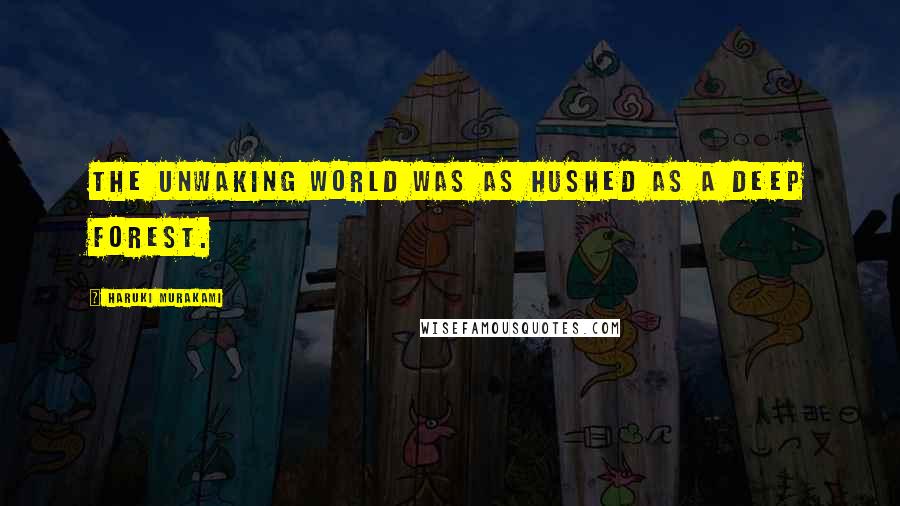 Haruki Murakami Quotes: The unwaking world was as hushed as a deep forest.