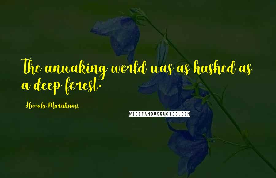 Haruki Murakami Quotes: The unwaking world was as hushed as a deep forest.