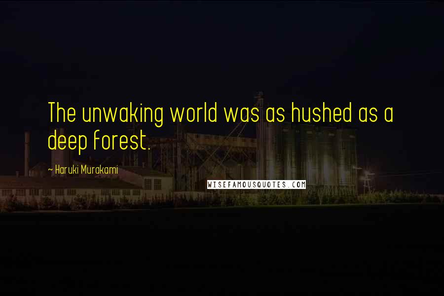 Haruki Murakami Quotes: The unwaking world was as hushed as a deep forest.