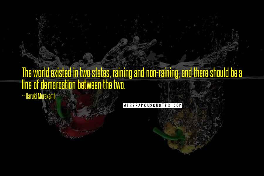 Haruki Murakami Quotes: The world existed in two states, raining and non-raining, and there should be a line of demarcation between the two.