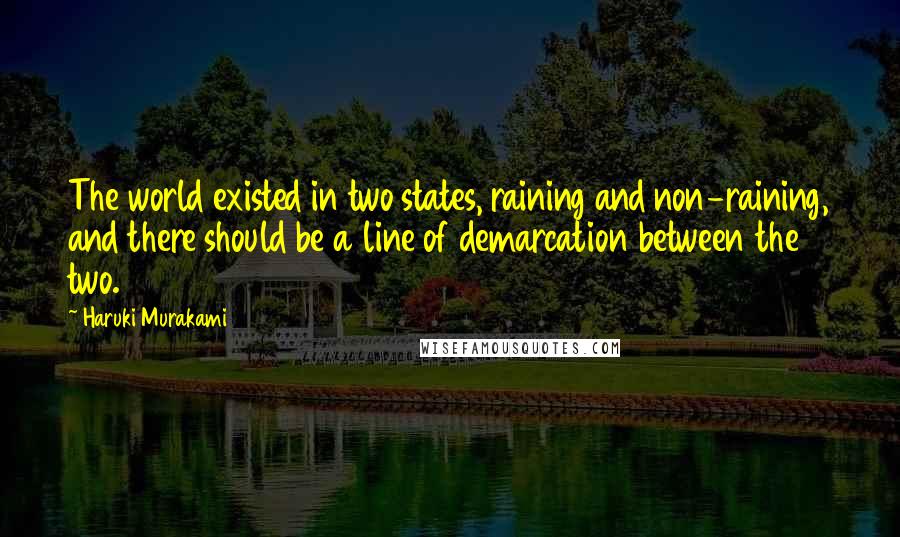 Haruki Murakami Quotes: The world existed in two states, raining and non-raining, and there should be a line of demarcation between the two.