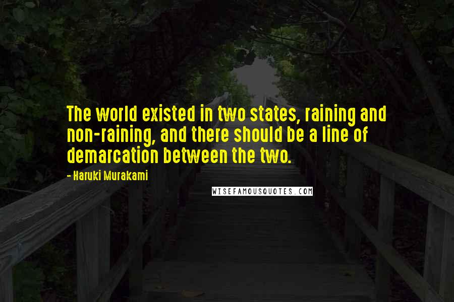 Haruki Murakami Quotes: The world existed in two states, raining and non-raining, and there should be a line of demarcation between the two.