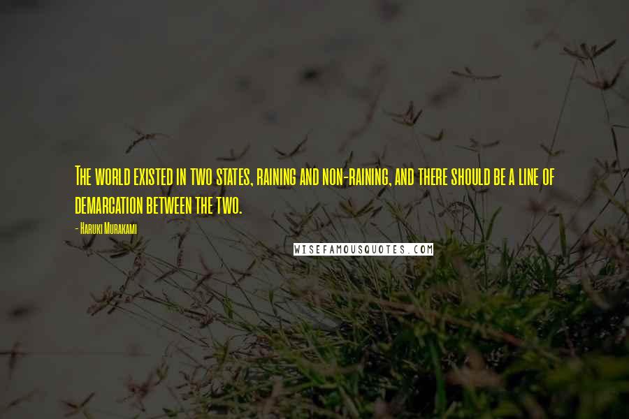 Haruki Murakami Quotes: The world existed in two states, raining and non-raining, and there should be a line of demarcation between the two.