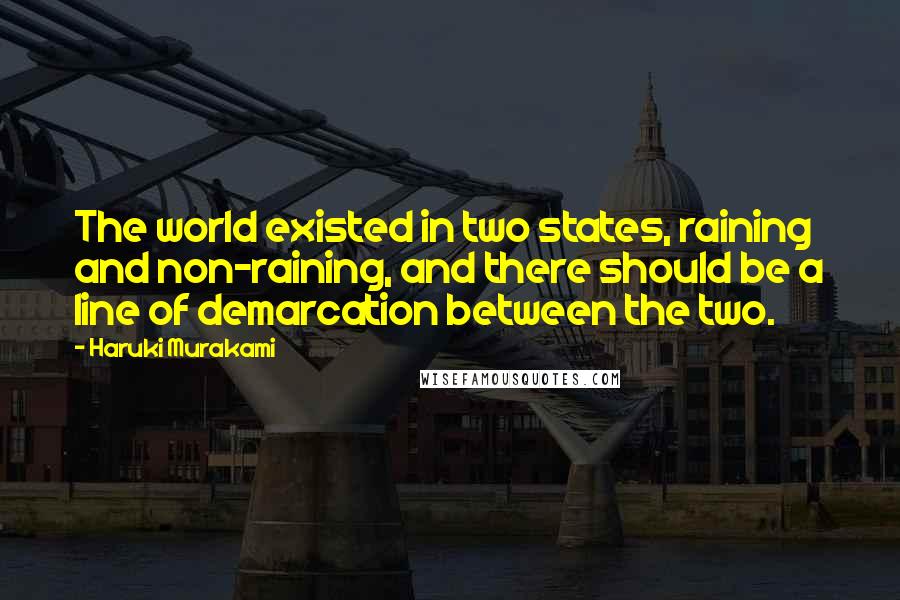 Haruki Murakami Quotes: The world existed in two states, raining and non-raining, and there should be a line of demarcation between the two.