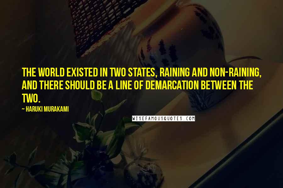 Haruki Murakami Quotes: The world existed in two states, raining and non-raining, and there should be a line of demarcation between the two.