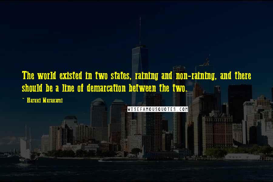 Haruki Murakami Quotes: The world existed in two states, raining and non-raining, and there should be a line of demarcation between the two.